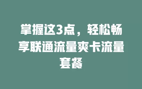 掌握这3点，轻松畅享联通流量爽卡流量套餐