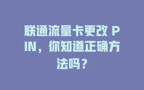 联通流量卡更改 PIN，你知道正确方法吗？