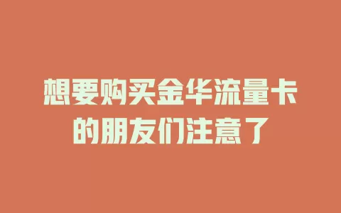 想要购买金华流量卡的朋友们注意了