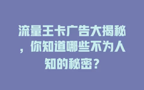 流量王卡广告大揭秘，你知道哪些不为人知的秘密？