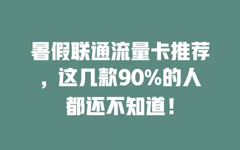暑假联通流量卡推荐，这几款90%的人都还不知道！