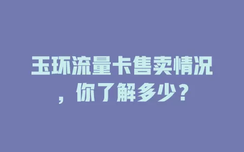玉环流量卡售卖情况，你了解多少？