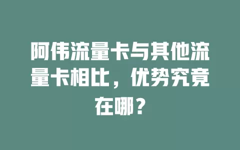 阿伟流量卡与其他流量卡相比，优势究竟在哪？