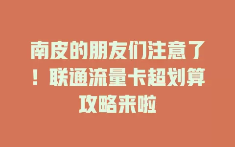 南皮的朋友们注意了！联通流量卡超划算攻略来啦