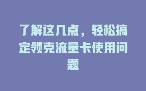 了解这几点，轻松搞定领克流量卡使用问题