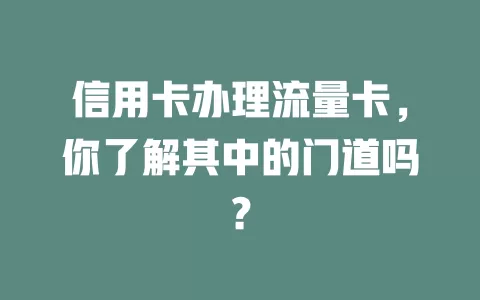 信用卡办理流量卡，你了解其中的门道吗？