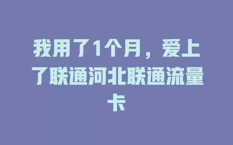 我用了1个月，爱上了联通河北联通流量卡
