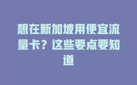 想在新加坡用便宜流量卡？这些要点要知道