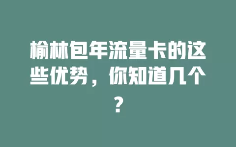 榆林包年流量卡的这些优势，你知道几个？