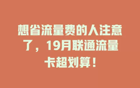 想省流量费的人注意了，19月联通流量卡超划算！