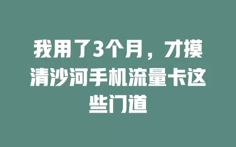 我用了3个月，才摸清沙河手机流量卡这些门道