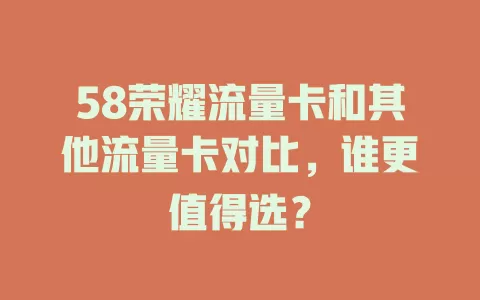 58荣耀流量卡和其他流量卡对比，谁更值得选？