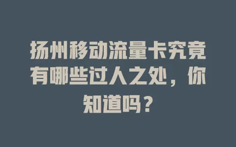 扬州移动流量卡究竟有哪些过人之处，你知道吗？