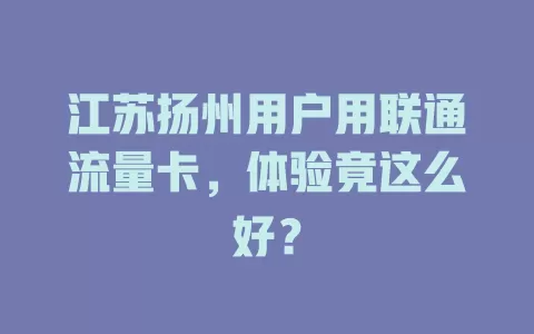江苏扬州用户用联通流量卡，体验竟这么好？
