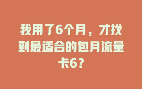 我用了6个月，才找到最适合的包月流量卡6？