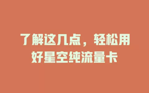 了解这几点，轻松用好星空纯流量卡