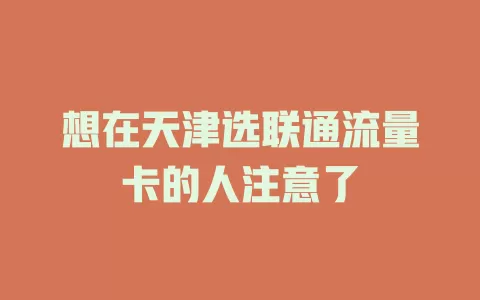 想在天津选联通流量卡的人注意了