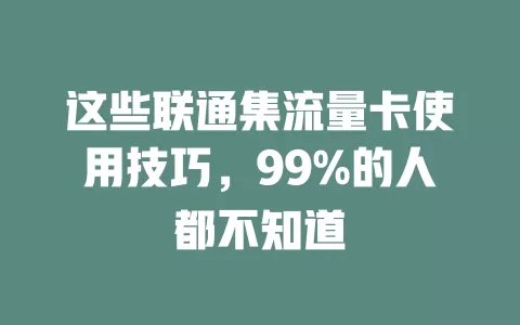 这些联通集流量卡使用技巧，99%的人都不知道