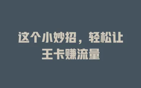 这个小妙招，轻松让王卡赚流量