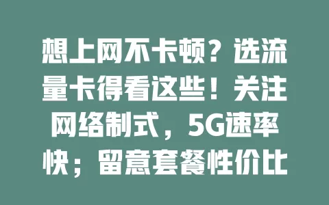 想上网不卡顿？选流量卡得看这些！关注网络制式，5G速率快；留意套餐性价比，按需选；重视信号覆盖，偏远地区也稳；考虑售后服务，解决问题快。综合多因素，挑适合自己的流量卡