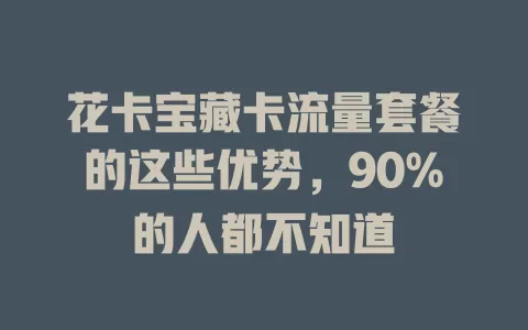 花卡宝藏卡流量套餐的这些优势，90%的人都不知道