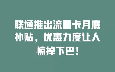 联通推出流量卡月底补贴，优惠力度让人惊掉下巴！