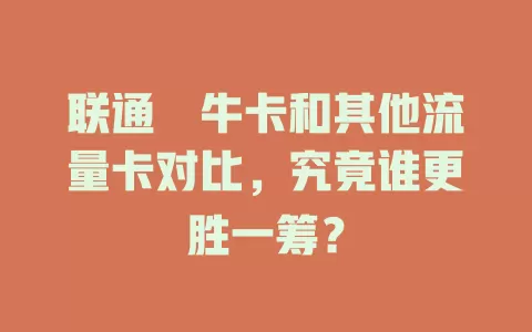 联通犇牛卡和其他流量卡对比，究竟谁更胜一筹？
