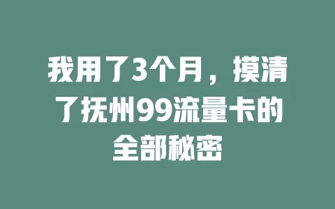 我用了3个月，摸清了抚州99流量卡的全部秘密
