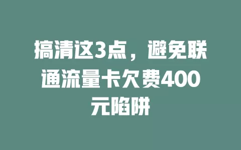 搞清这3点，避免联通流量卡欠费400元陷阱