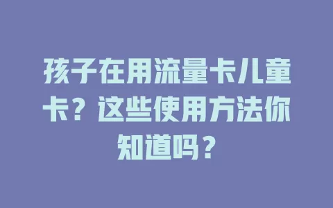 孩子在用流量卡儿童卡？这些使用方法你知道吗？