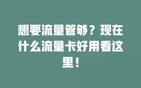 想要流量管够？现在什么流量卡好用看这里！