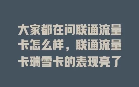 大家都在问联通流量卡怎么样，联通流量卡瑞雪卡的表现亮了