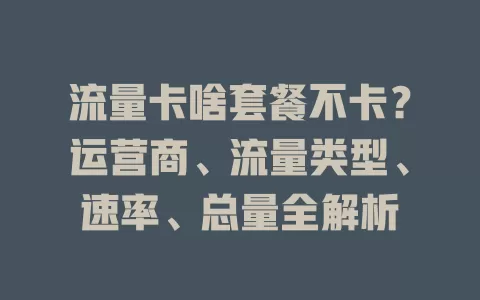 流量卡啥套餐不卡？运营商、流量类型、速率、总量全解析