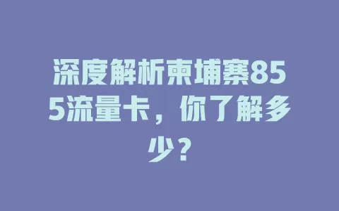 深度解析柬埔寨855流量卡，你了解多少？