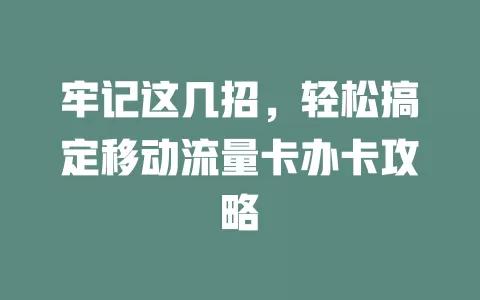 牢记这几招，轻松搞定移动流量卡办卡攻略