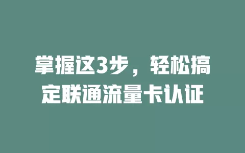 掌握这3步，轻松搞定联通流量卡认证