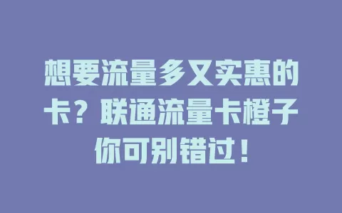 想要流量多又实惠的卡？联通流量卡橙子你可别错过！