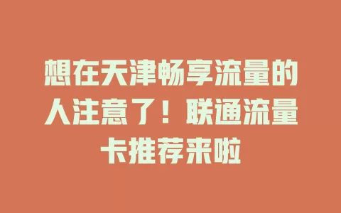 想在天津畅享流量的人注意了！联通流量卡推荐来啦