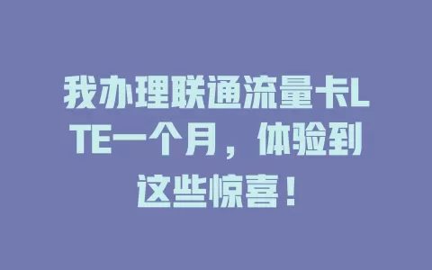 我办理联通流量卡LTE一个月，体验到这些惊喜！