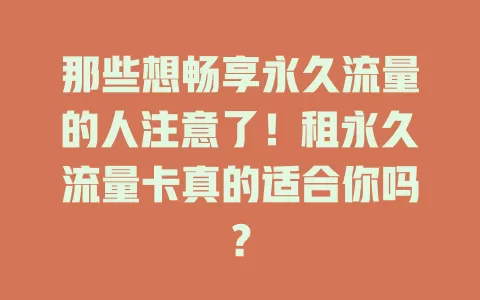 那些想畅享永久流量的人注意了！租永久流量卡真的适合你吗？