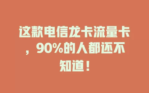 这款电信龙卡流量卡，90%的人都还不知道！