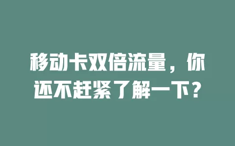 移动卡双倍流量，你还不赶紧了解一下？