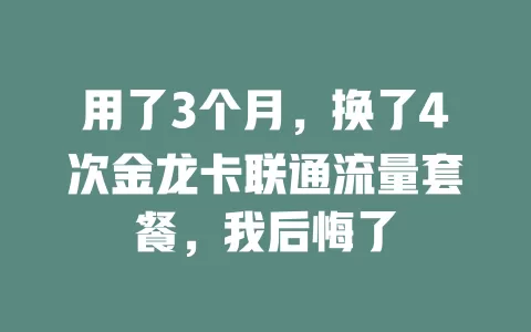 用了3个月，换了4次金龙卡联通流量套餐，我后悔了