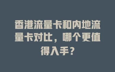 香港流量卡和内地流量卡对比，哪个更值得入手？
