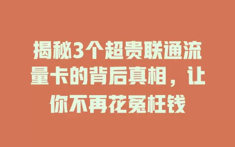 揭秘3个超贵联通流量卡的背后真相，让你不再花冤枉钱