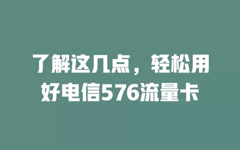了解这几点，轻松用好电信576流量卡