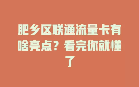 肥乡区联通流量卡有啥亮点？看完你就懂了