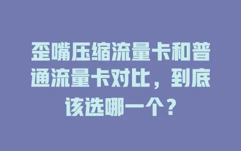 歪嘴压缩流量卡和普通流量卡对比，到底该选哪一个？