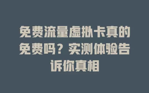 免费流量虚拟卡真的免费吗？实测体验告诉你真相