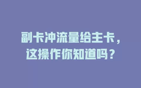 副卡冲流量给主卡，这操作你知道吗？